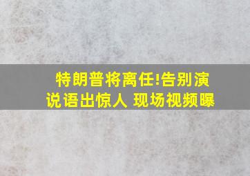 特朗普将离任!告别演说语出惊人 现场视频曝